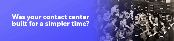 Was your contact center built for a simpler time? 